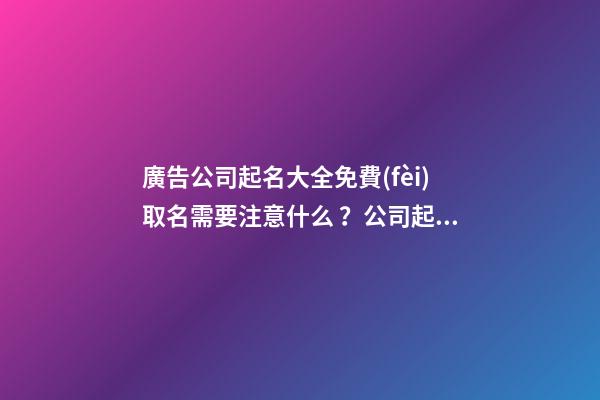廣告公司起名大全免費(fèi)取名需要注意什么？公司起名技巧有哪些？-第1張-公司起名-玄機(jī)派